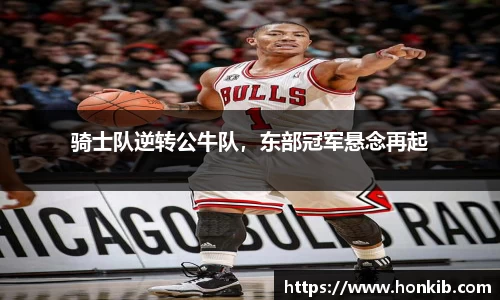 骑士队逆转公牛队，东部冠军悬念再起