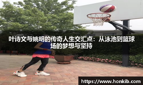 叶诗文与姚明的传奇人生交汇点：从泳池到篮球场的梦想与坚持