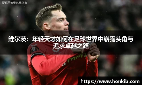 维尔茨：年轻天才如何在足球世界中崭露头角与追求卓越之路