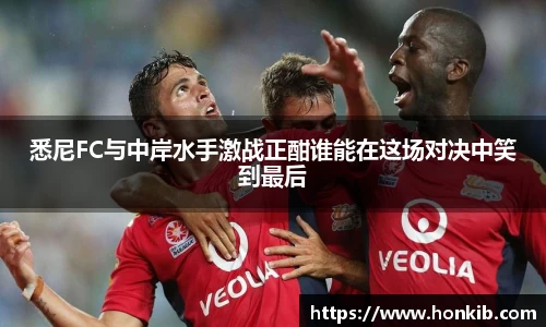 悉尼FC与中岸水手激战正酣谁能在这场对决中笑到最后