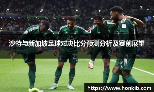 沙特与新加坡足球对决比分预测分析及赛前展望