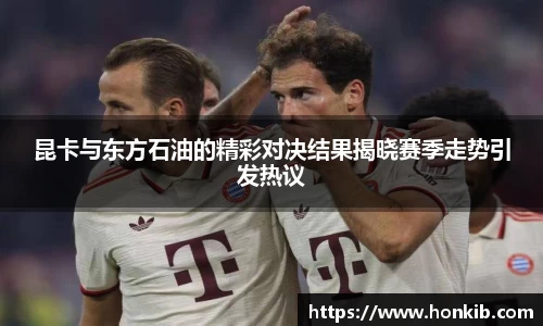 昆卡与东方石油的精彩对决结果揭晓赛季走势引发热议