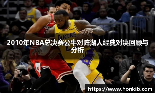 2010年NBA总决赛公牛对阵湖人经典对决回顾与分析