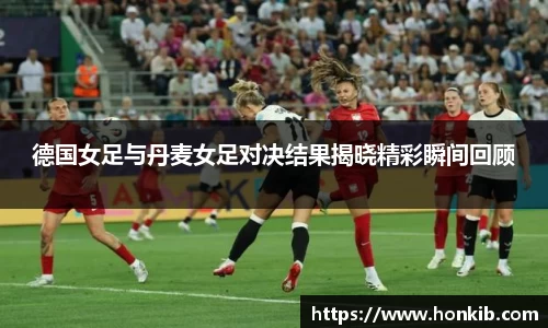 德国女足与丹麦女足对决结果揭晓精彩瞬间回顾