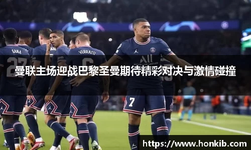 曼联主场迎战巴黎圣曼期待精彩对决与激情碰撞
