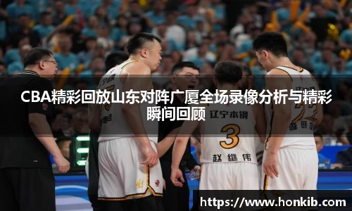 CBA精彩回放山东对阵广厦全场录像分析与精彩瞬间回顾