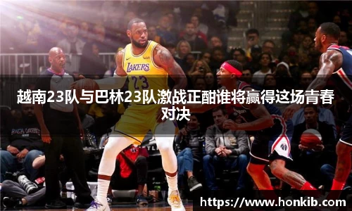 越南23队与巴林23队激战正酣谁将赢得这场青春对决